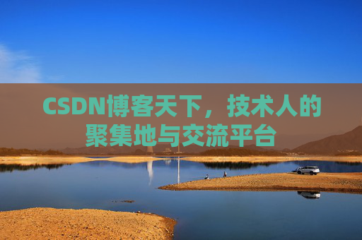 CSDN博客天下,技术人的聚集地与交流平台